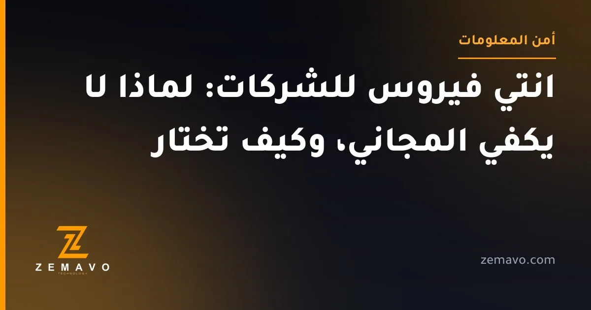 انتي فيروس للشركات: لماذا لا يكفي المجاني، وكيف تختار — زيمافو تكنولوجي